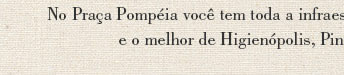 No praça Pompéia, você tem toda a infraestrutura de comércio, transportes e serviços, e o melhor de Higienópolis, Pinheiros, Perdizes e Vila Madalena.