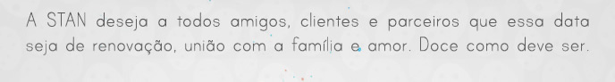 A Stan deseja a todos amigos, clientes e parceiros que essa data seja de renovação, união com a família e amor. Doce como deve ser.