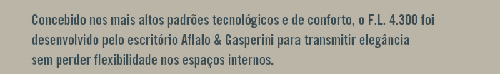 Concebido nos mais altos padrões tecnológicos e de conforto, o FL 4300 foi desenvolvido pelo escritório Aflalo & Gasperini para transmitir elegância sem perder flexibilidade nos espaços internos