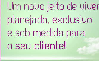 Um novo jeito de viver, planejado, exclusivo e sob medida para o seu cliente
