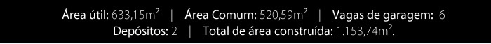 Área útil: 633,15m | Área Comum: 520,59m, vagas garagem: 6 | Depósitos: 2 | Total da área construída: 1.153,74