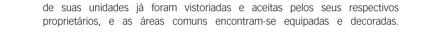 de suas unidades já foram vistoriadas e aceitas pelos seus respectivos proprietários, e as áreas comuns encontram-se equipadas e decoradas.