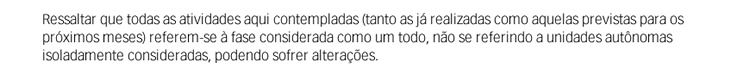 Ressaltar que todas as atividades aqui contemplatas (tanto as já realizadas como aquelas previstas para os próximos meses) referem-se à fase considerada como um todo, não se referindo a unidades autônomas isoladamente consideradas, podendo sofrer alteraçõ