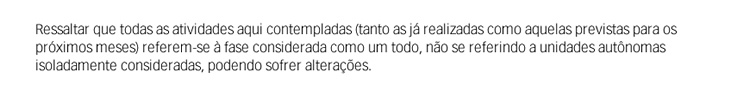 Ressaltar que todas as atividades aqui contemplatas (tanto as já realizadas como aquelas previstas para os próximos meses) referem-se à fase considerada como um todo, não se referindo a unidades autônomas isoladamente consideradas, podendo sofrer alteraçõ