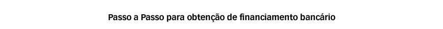 Passo a Passo para obtenção de financiamento bancário
