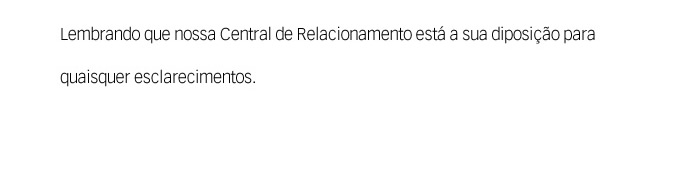 Lembrando que nossa Central de Relacionamento está a dua disposição para quaisquer esclarecimentos