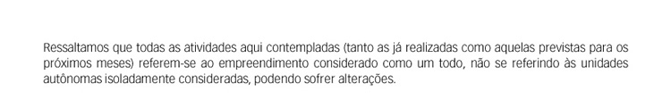 Ressaltar que todas as atividades aqui contempladas (tanto as já realizadas como aquelas previstas para os próximos meses) referem-se à fase considerada como um todo, não se referindo a unidades autônomas isoladamente consideradas, podendo sofrer alteraçõ