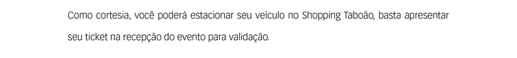 Como cortesia, você poderá estacionar seu veículo no Shopping Taboão, basta apresentar seu ticket na recepção do evento para validação. 
