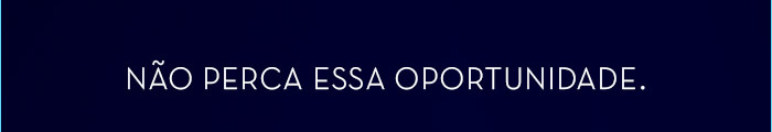 Não perca essa oportunidade