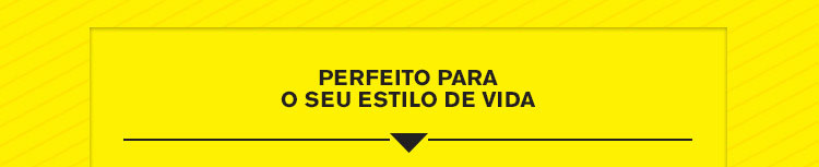 Perfeito para o seu estilo de vida
